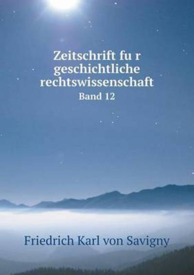 Cover for Friedrich Karl Von Savigny · Zeitschrift Fu R Geschichtliche Rechtswissenschaft Band 12 (Paperback Book) (2015)