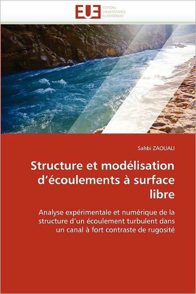 Cover for Sahbi Zaouali · Structure et Modélisation D'écoulements À Surface Libre: Analyse Expérimentale et Numérique De La Structure D'un Écoulement Turbulent Dans Un Canal À Fort Contraste De Rugosité (Paperback Book) [French edition] (2018)