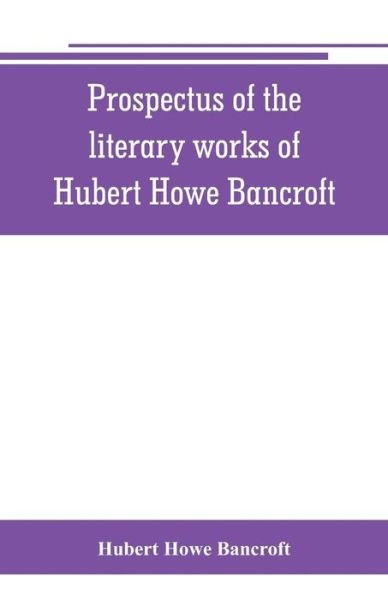 Cover for Hubert Howe Bancroft · Prospectus of the literary works of Hubert Howe Bancroft (Paperback Book) (2019)
