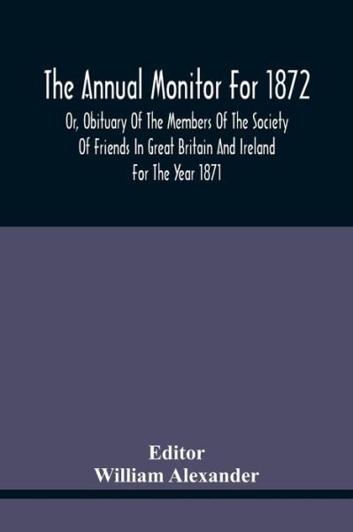 Cover for William Alexander · The Annual Monitor For 1872 Or, Obituary Of The Members Of The Society Of Friends In Great Britain And Ireland For The Year 1871 (Paperback Bog) (2021)