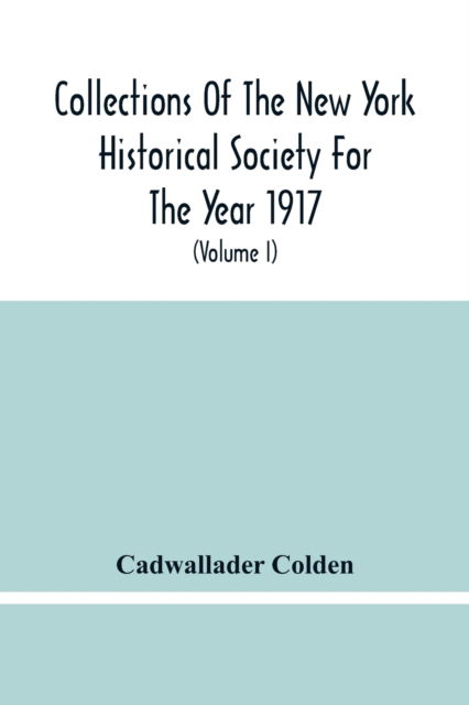 Cover for Cadwallader Colden · Collections Of The New York Historical Society For The Year 1917; The Letters And Papers Of Cadwallader Colden (Volume I) 1711-1729 (Pocketbok) (2021)