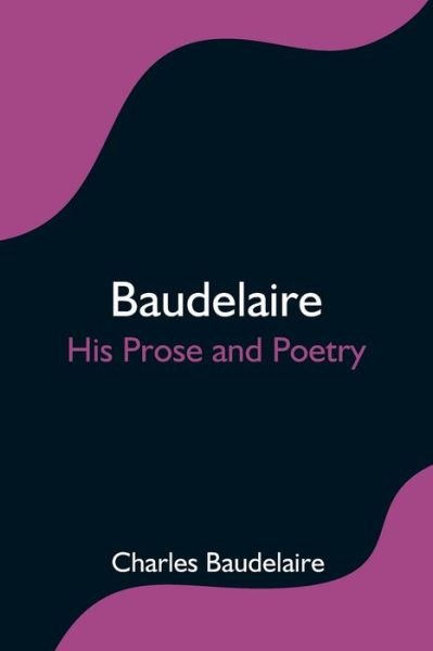 Baudelaire; His Prose and Poetry - Charles Baudelaire - Livros - Alpha Edition - 9789354595295 - 8 de junho de 2021
