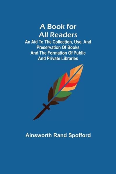 Cover for Ainsworth Rand Spofford · A Book for All Readers; An Aid to the Collection, Use, and Preservation of Books and the Formation of Public and Private Libraries (Paperback Bog) (2021)