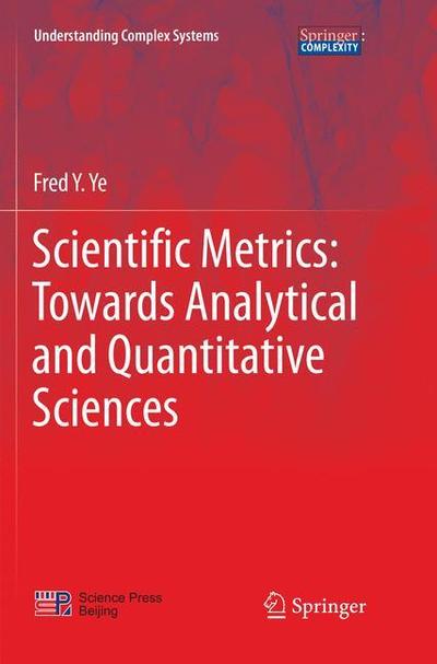 Scientific Metrics: Towards Analytical and Quantitative Sciences - Understanding Complex Systems - Fred Y. Ye - Books - Springer Verlag, Singapore - 9789811355295 - December 11, 2018