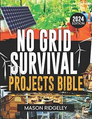 Cover for Mason Ridgeley · No Grid Survival Projects Bible: Step-by-step DIY Guides on Self-sufficient Living for Off-Grid Enthusiasts (Paperback Book) (2024)