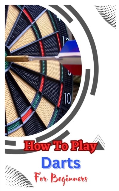 Cover for John Dickson · How to Play Darts for Beginners: A Complete Step By Step Guide To Play Darts (Paperback Book) (2023)
