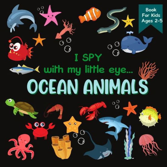 Cover for Rainbow Lark · I Spy With My Little Eye OCEAN ANIMALS Book For Kids Ages 2-5: A Fun Activity Learning, Picture and Guessing Game For Kids - Toddlers &amp; Preschoolers Books - Whale, Starfish, Shark and Sea Animals - - I Spy (Paperback Book) (2021)