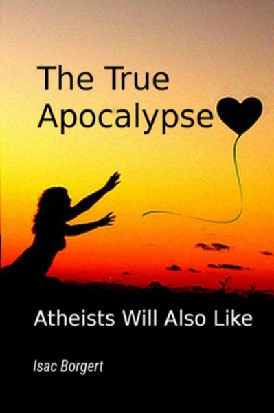 Cover for Borgert Isac Borgert · The True Apocalypse: Atheists Will Also Like (Paperback Book) (2020)