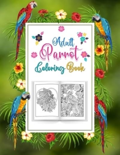 Cover for Probirdcoloring Publishing · Adults Parrot Coloring Book: A Bird Coloring Book for Macaw or Parrots Lover, An Adult Coloring Book with 52 Parrot Illustrations for Stress Relief and Relaxation. (Paperback Book) (2021)