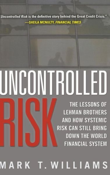 Cover for Mark Williams · Uncontrolled Risk: Lessons of Lehman Brothers and How Systemic Risk Can Still Bring Down the World Financial System (Gebundenes Buch) [Ed edition] (2010)