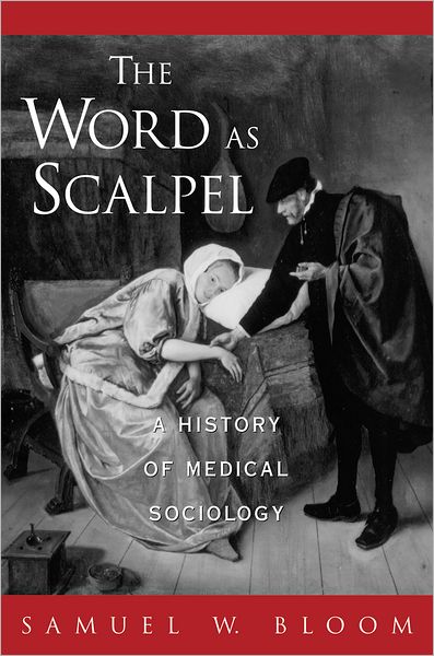 Cover for Bloom, Samuel W. (Professor of Community Medicine, Professor of Community Medicine, Mount Sinai School of Medicine, New York, USA) · The Word as Scalpel: A History of Medical Sociology (Paperback Book) (2002)