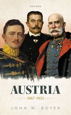 Cover for Boyer, John W. (Martin A. Ryerson Distinguished Service Professor of History, Martin A. Ryerson Distinguished Service Professor of History, University of Chicago) · Austria 1867-1955 - Oxford History of Modern Europe (Hardcover Book) (2022)