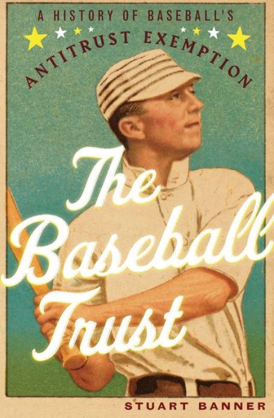 Cover for Banner, Stuart (Norman Abrams Professor of Law, Norman Abrams Professor of Law, UCLA) · The Baseball Trust: A History of Baseball's Antitrust Exemption (Hardcover Book) (2013)