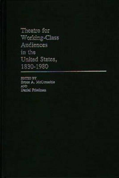 Cover for Daniel Friedman · Theatre for Working-Class Audiences in the United States, 1830-1980 (Hardcover Book) (1985)