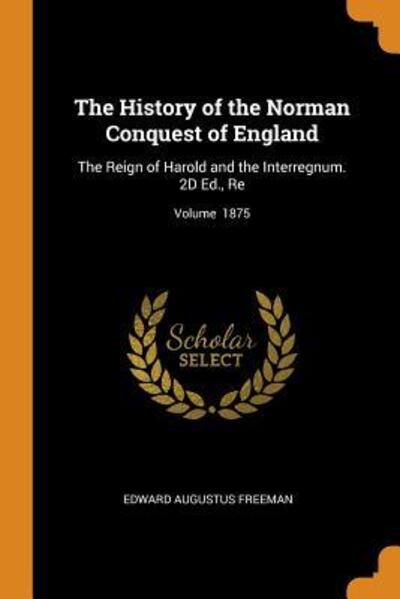 Cover for Edward Augustus Freeman · The History of the Norman Conquest of England The Reign of Harold and the Interregnum. 2D Ed., Re; Volume 1875 (Paperback Book) (2018)