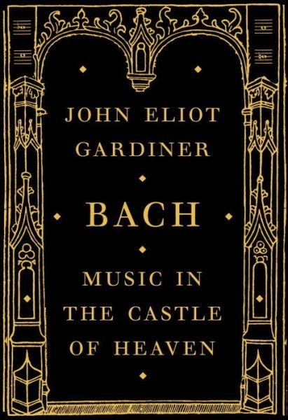 Cover for John Eliot Gardiner · Bach: Music in the Castle of Heaven (Hardcover Book) (2013)