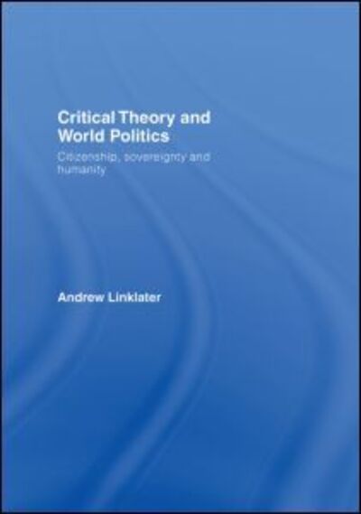 Cover for Linklater, Andrew (University of Wales, UK) · Critical Theory and World Politics: Citizenship, Sovereignty and Humanity (Hardcover Book) (2007)