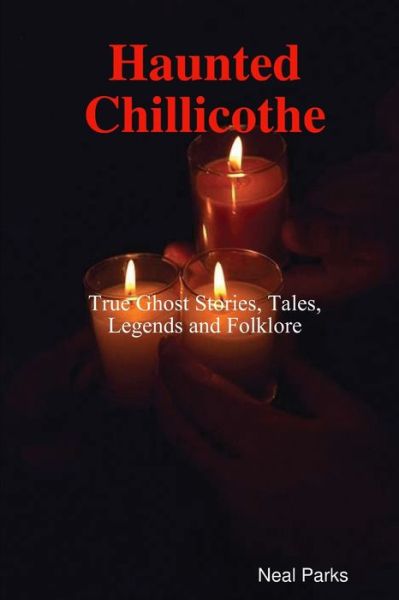 Cover for Neal Parks · Haunted Chillicothe - Tales, Legends, Folklore and True Ghost Stories (Book) (2010)