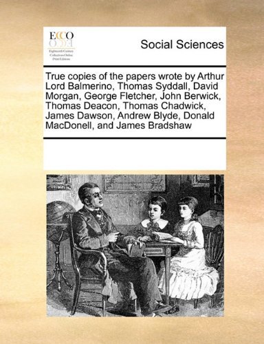 Cover for See Notes Multiple Contributors · True Copies of the Papers Wrote by Arthur Lord Balmerino, Thomas Syddall, David Morgan, George Fletcher, John Berwick, Thomas Deacon, Thomas Chadwick, ... Blyde, Donald Macdonell, and James Bradshaw (Taschenbuch) (2010)