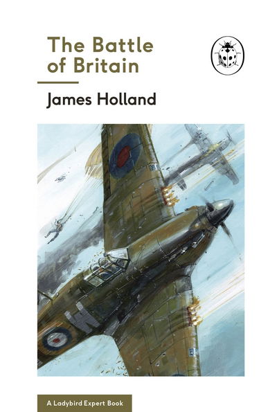 Cover for James Holland · The Battle of Britain: Book 2 of the Ladybird Expert History of the Second World War - The Ladybird Expert Series (Inbunden Bok) (2017)