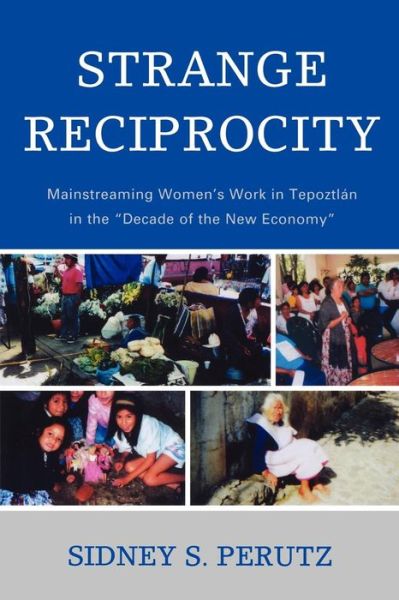 Cover for Sidney Perutz · Strange Reciprocity: Mainstreaming Women's Work in Tepotzlan in the 'Decade of the New Economy' (Paperback Book) (2010)