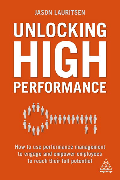 Unlocking High Performance: How to use performance management to engage and empower employees to reach their full potential - Jason Lauritsen - Books - Kogan Page Ltd - 9780749483296 - October 3, 2018