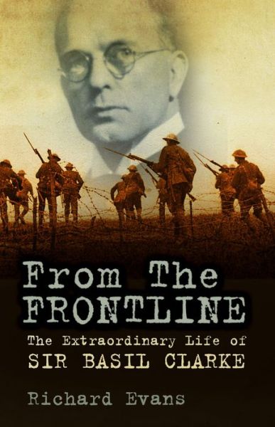 From the Frontline: The Extraordinary Life of Sir Basil Clarke - Richard Evans - Books - The History Press Ltd - 9780752494296 - June 14, 2013