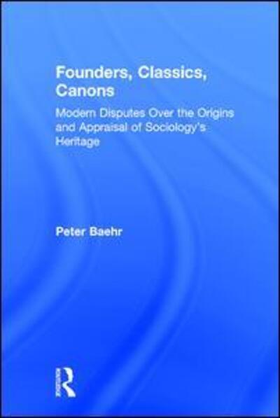 Cover for Baehr, Peter (Lingnan University, Hong Kong) · Founders, Classics, Canons: Modern Disputes Over the Origins and Appraisal of Sociology's Heritage (Hardcover Book) (2002)