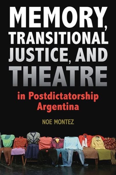 Cover for Noe Montez · Memory, Transitional Justice, and Theatre in Postdictatorship Argentina (Paperback Book) (2017)