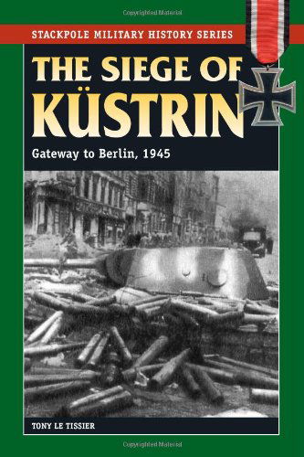 Cover for Tony Le Tissier · Siege of Kustrin, The: Gateway to Berlin, 1945 (Stackpole Military History Series) (Paperback Book) [Reprint edition] (2011)