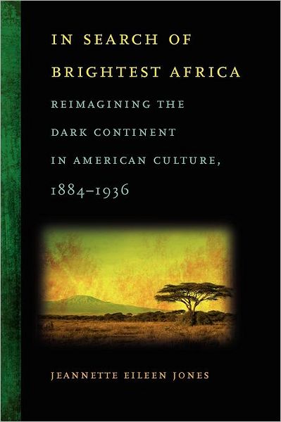 Cover for Jeannette Eileen Jones · In Search of Brightest Africa: Reimagining the Dark Continent in American Culture, 1884-1936 - Race in the Atlantic World, 1700–1900 (Paperback Book) (2011)