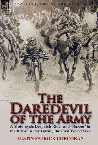 Cover for Austin Patrick Corcoran · The Daredevil of the Army: A Motorcycle Despatch Rider and 'Buzzer' in the British Army During the First World War (Hardcover Book) (2011)