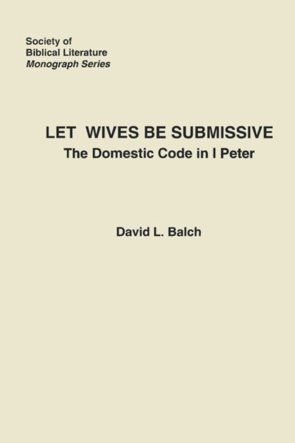 Let Wives Be Submissive: the Domestic Code in I Peter (Society of Biblical Literature, Monograph Series, No. 26) - David Balch - Books - Society of Biblical Literature - 9780891304296 - 1981