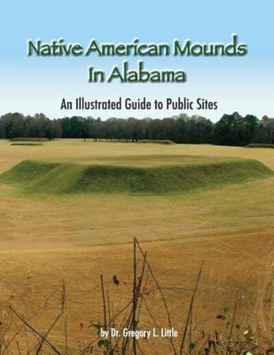 Cover for Dr. Gregory L Little · Native American Mounds in Alabama : An Illustrated Guide to Public Sites, Revised (Paperback Book) (2017)