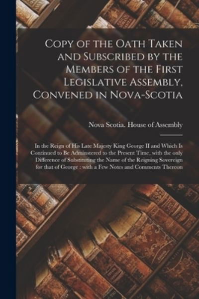 Cover for Nova Scotia House of Assembly · Copy of the Oath Taken and Subscribed by the Members of the First Legislative Assembly, Convened in Nova-Scotia [microform] (Taschenbuch) (2021)