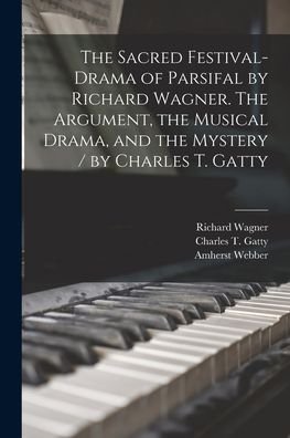 Cover for Richard 1813-1883 Wagner · The Sacred Festival-drama of Parsifal by Richard Wagner. The Argument, the Musical Drama, and the Mystery / by Charles T. Gatty (Pocketbok) (2021)