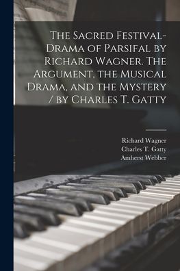 The Sacred Festival-drama of Parsifal by Richard Wagner. The Argument, the Musical Drama, and the Mystery / by Charles T. Gatty - Richard 1813-1883 Wagner - Bøker - Legare Street Press - 9781014421296 - 9. september 2021