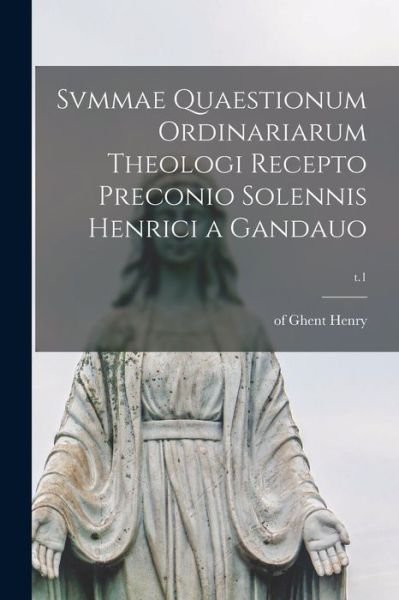 Cover for Of Ghent 1217-1293 Henry · Svmmae Quaestionum Ordinariarum Theologi Recepto Preconio Solennis Henrici a Gandauo; t.1 (Paperback Book) (2021)