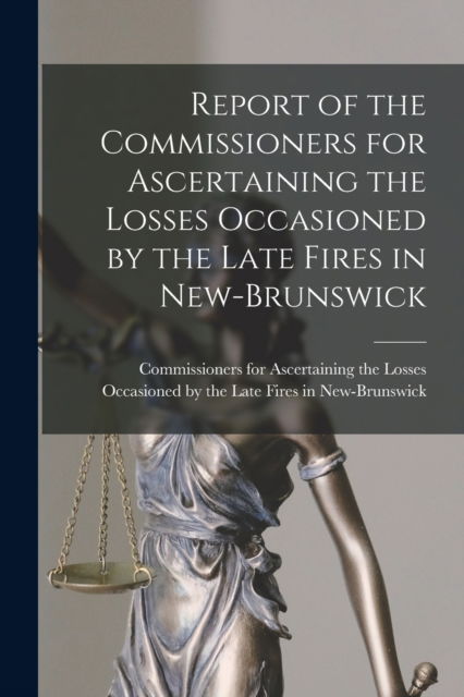 Cover for Commissioners for Ascertaining the Lo · Report of the Commissioners for Ascertaining the Losses Occasioned by the Late Fires in New-Brunswick [microform] (Paperback Book) (2021)