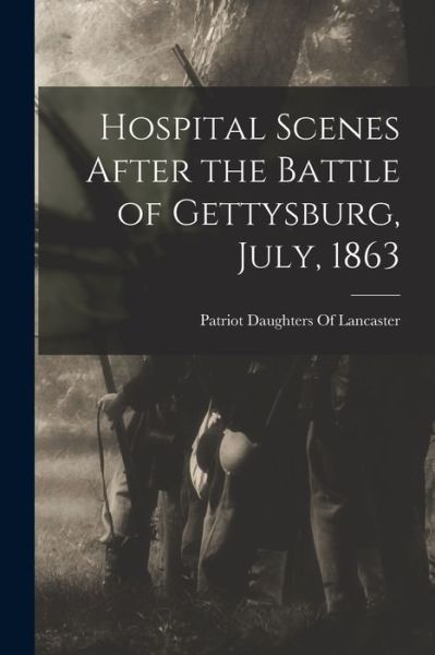 Cover for Patriot Daughters of Lancaster (Pa ) · Hospital Scenes after the Battle of Gettysburg, July 1863 (Book) (2022)
