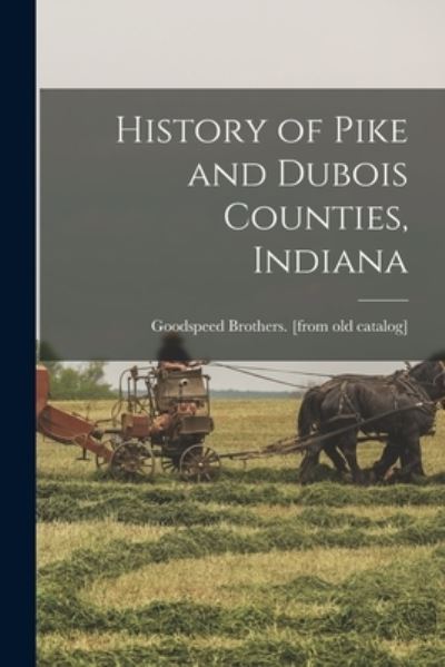 Cover for Goodspeed Brothers [From Old Catalog] · History of Pike and Dubois Counties, Indiana (Book) (2022)