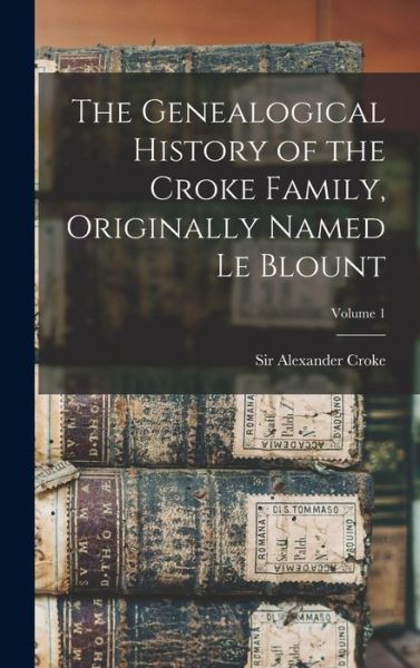 Cover for Alexander Croke · Genealogical History of the Croke Family, Originally Named le Blount; Volume 1 (Book) (2022)