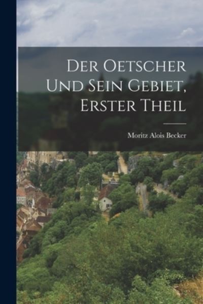 Cover for Moritz Alois Becker · Oetscher und Sein Gebiet, Erster Theil (Book) (2022)