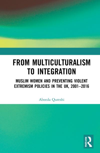 Cover for Abeeda Qureshi · From Multiculturalism to Integration: Muslim Women and Preventing Violent Extremism Policies in the UK, 2001–2016 (Paperback Book) (2023)