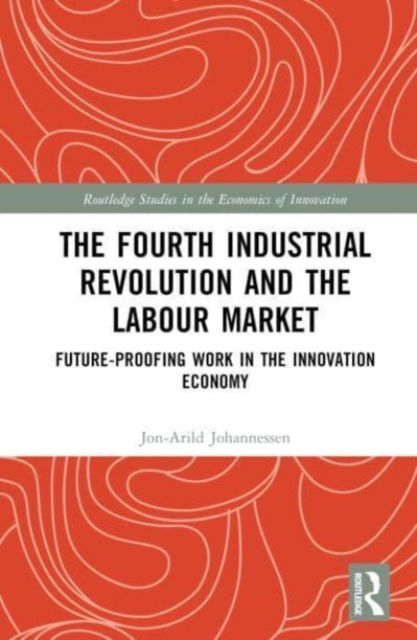 Cover for Johannessen, Jon-Arild (Nord University, Oslo, Norway) · The Fourth Industrial Revolution and the Labour Market: Future-proofing Work in the Innovation Economy - Routledge Studies in the Economics of Innovation (Hardcover Book) (2023)