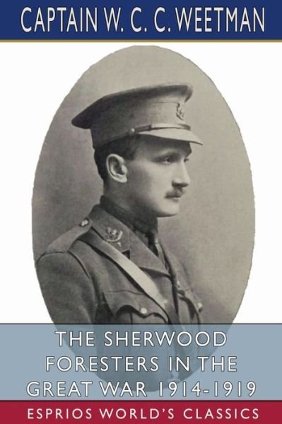 Captain W C C Weetman · The Sherwood Foresters in the Great War 1914-1919 (Esprios Classics) (Paperback Bog) (2024)