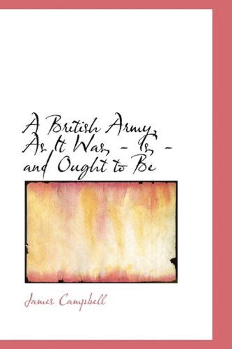 Cover for James Campbell · A British Army, As It Was, - Is, - and Ought to Be (Hardcover Book) (2009)