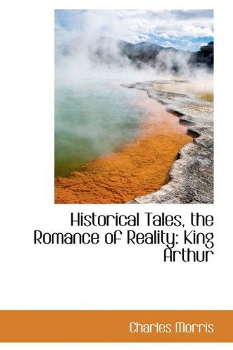 Cover for Charles Morris · Historical Tales, the Romance of Reality: King Arthur (Hardcover Book) (2009)