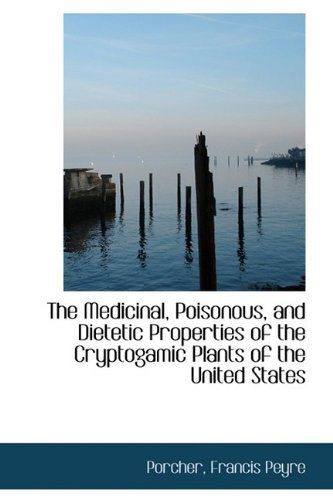 Cover for Porcher Francis Peyre · The Medicinal, Poisonous, and Dietetic Properties of the Cryptogamic Plants of the United States (Paperback Book) (2009)