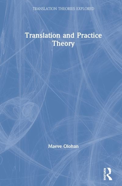 Cover for Olohan, Maeve (University of Manchester, UK) · Translation and Practice Theory - Translation Theories Explored (Hardcover Book) (2020)